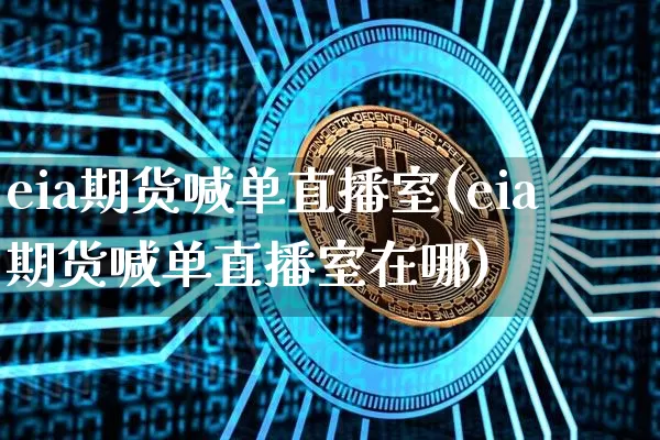 eia期货喊单直播室(eia期货喊单直播室在哪)_https://www.lclxwz.com_中金所_第1张