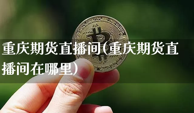 重庆期货直播间(重庆期货直播间在哪里)_https://www.lclxwz.com_上期所_第1张