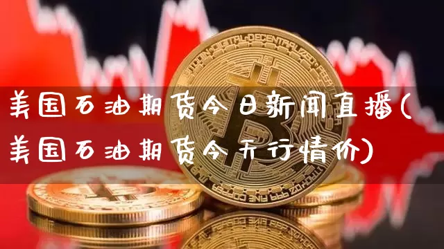 美国石油期货今日新闻直播(美国石油期货今天行情价)_https://www.lclxwz.com_中金所_第1张