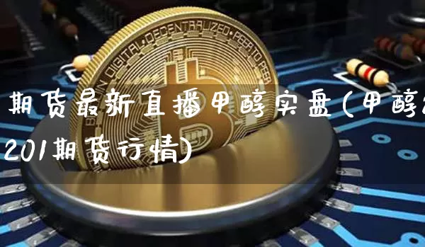期货最新直播甲醇实盘(甲醇2201期货行情)_https://www.lclxwz.com_上期能源_第1张
