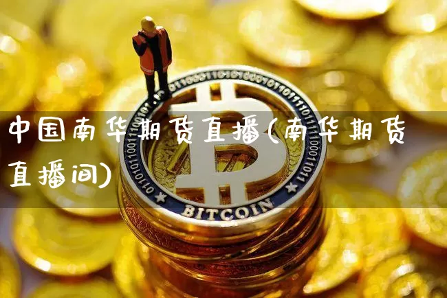 中国南华期货直播(南华期货直播间)_https://www.lclxwz.com_大商所_第1张