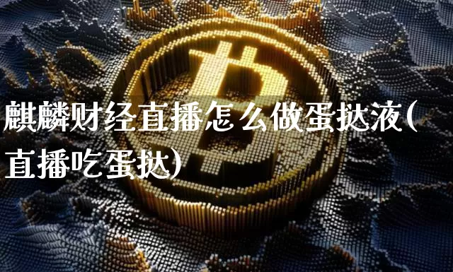 麒麟财经直播怎么做蛋挞液(直播吃蛋挞)_https://www.lclxwz.com_郑商所_第1张