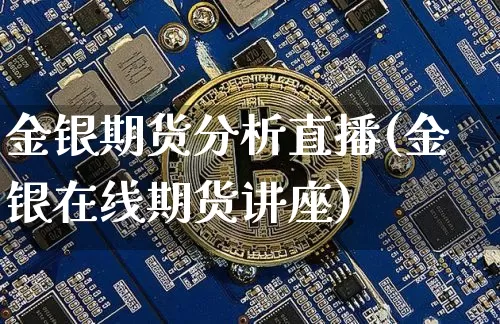 金银期货分析直播(金银在线期货讲座)_https://www.lclxwz.com_大商所_第1张