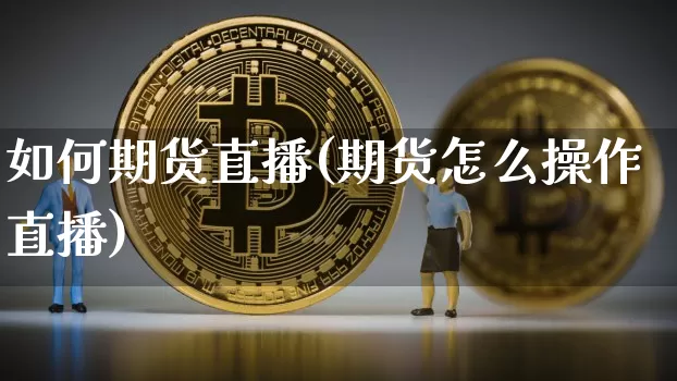 如何期货直播(期货怎么操作直播)_https://www.lclxwz.com_上期能源_第1张