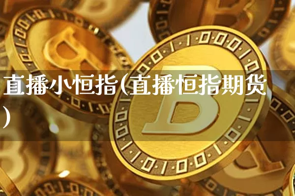 直播小恒指(直播恒指期货)_https://www.lclxwz.com_大商所_第1张