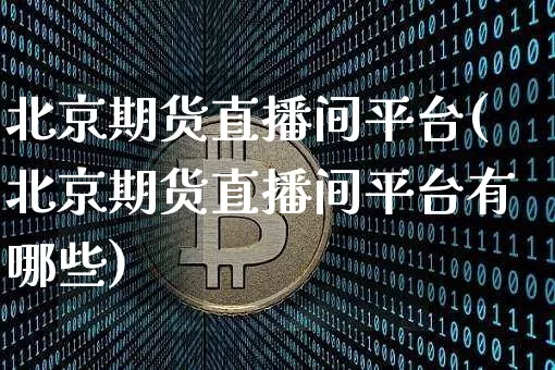 北京期货直播间平台(北京期货直播间平台有哪些)_https://www.lclxwz.com_上期能源_第1张