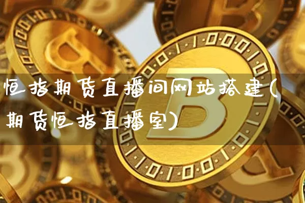 恒指期货直播间网站搭建(期货恒指直播室)_https://www.lclxwz.com_郑商所_第1张