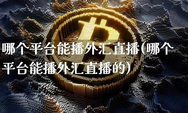 哪个平台能播外汇直播(哪个平台能播外汇直播的)_https://www.lclxwz.com_上期能源_第1张