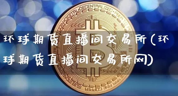 环球期货直播间交易所(环球期货直播间交易所网)_https://www.lclxwz.com_中金所_第1张