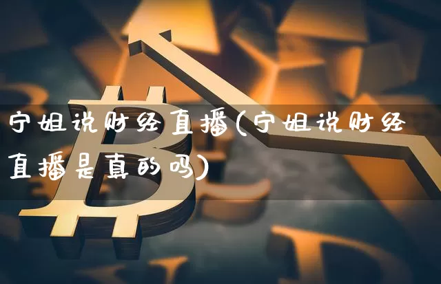 宁姐说财经直播(宁姐说财经直播是真的吗)_https://www.lclxwz.com_上期能源_第1张