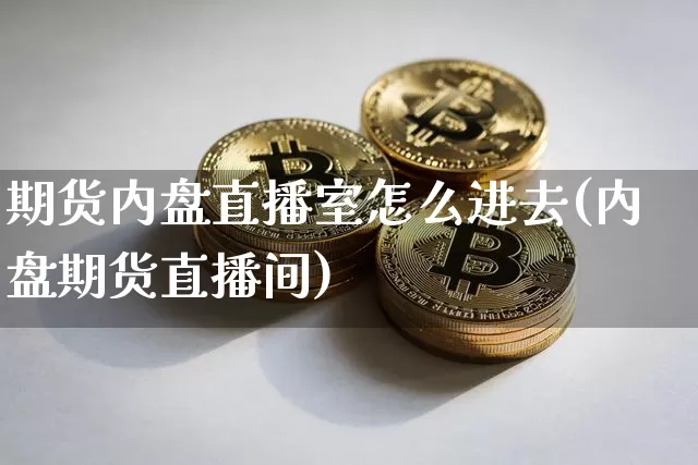 期货内盘直播室怎么进去(内盘期货直播间)_https://www.lclxwz.com_上期能源_第1张