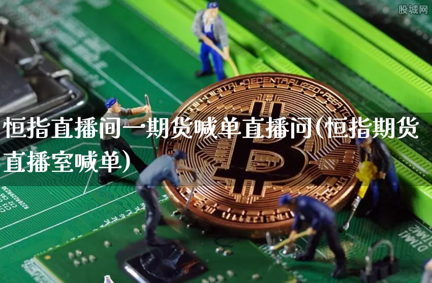 恒指直播间一期货喊单直播问(恒指期货直播室喊单)_https://www.lclxwz.com_大商所_第1张