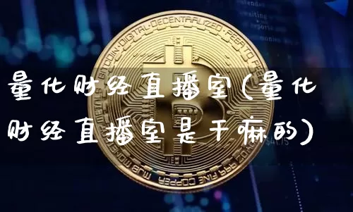量化财经直播室(量化财经直播室是干嘛的)_https://www.lclxwz.com_大商所_第1张