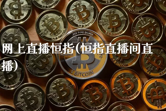 网上直播恒指(恒指直播间直播)_https://www.lclxwz.com_上期能源_第1张