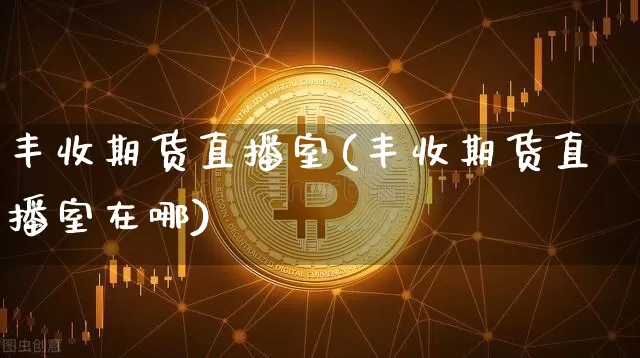 丰收期货直播室(丰收期货直播室在哪)_https://www.lclxwz.com_大商所_第1张