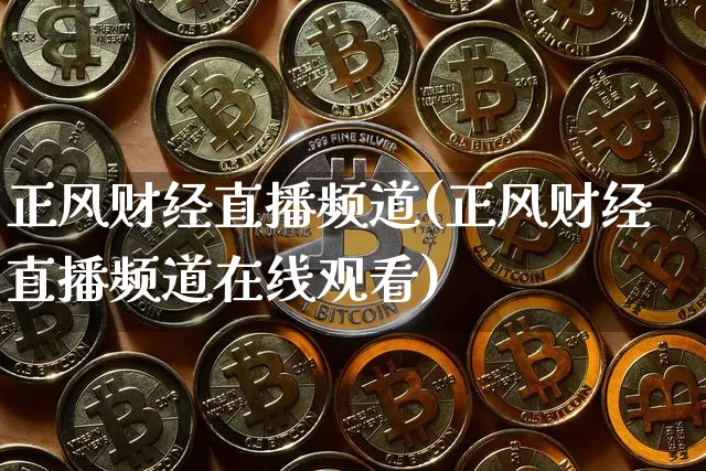 正风财经直播频道(正风财经直播频道在线观看)_https://www.lclxwz.com_上期能源_第1张