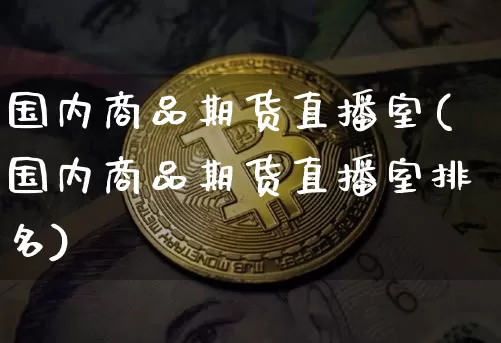 国内商品期货直播室(国内商品期货直播室排名)_https://www.lclxwz.com_上期能源_第1张