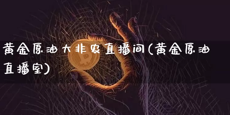 黄金原油大非农直播间(黄金原油直播室)_https://www.lclxwz.com_上期能源_第1张