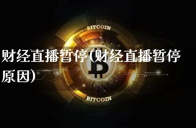 财经直播暂停(财经直播暂停原因)_https://www.lclxwz.com_大商所_第1张