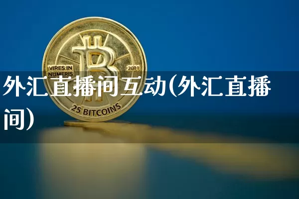 外汇直播间互动(外汇直播间)_https://www.lclxwz.com_上期能源_第1张