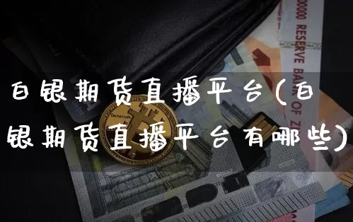 白银期货直播平台(白银期货直播平台有哪些)_https://www.lclxwz.com_中金所_第1张