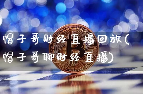帽子哥财经直播回放(帽子哥聊财经直播)_https://www.lclxwz.com_郑商所_第1张