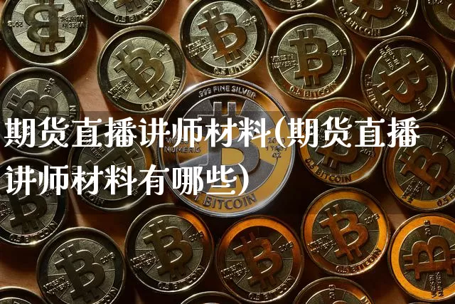 期货直播讲师材料(期货直播讲师材料有哪些)_https://www.lclxwz.com_广期所_第1张