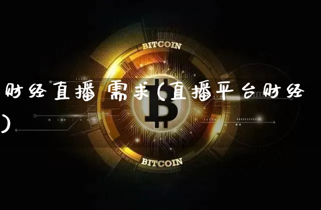 财经直播 需求(直播平台财经)_https://www.lclxwz.com_上期能源_第1张