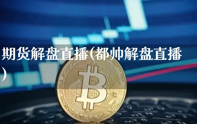 期货解盘直播(都帅解盘直播)_https://www.lclxwz.com_大商所_第1张