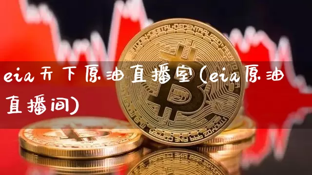 eia天下原油直播室(eia原油直播间)_https://www.lclxwz.com_上期能源_第1张