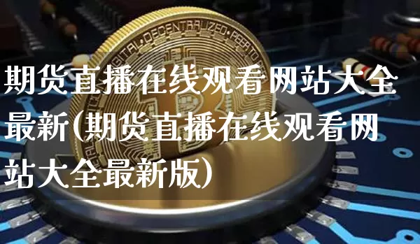 期货直播在线观看网站大全最新(期货直播在线观看网站大全最新版)_https://www.lclxwz.com_大商所_第1张