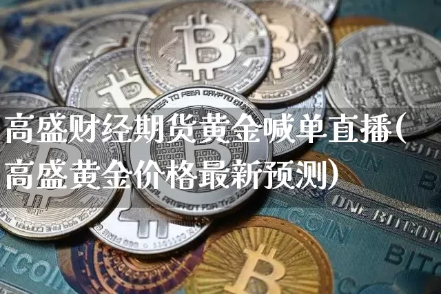 高盛财经期货黄金喊单直播(高盛黄金价格最新预测)_https://www.lclxwz.com_中金所_第1张