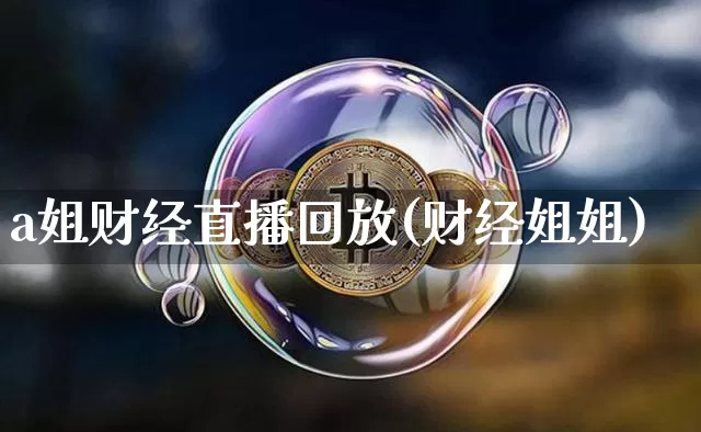 a姐财经直播回放(财经姐姐)_https://www.lclxwz.com_大商所_第1张