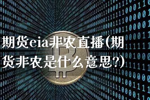 期货eia非农直播(期货非农是什么意思?)_https://www.lclxwz.com_中金所_第1张