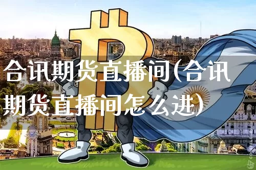 合讯期货直播间(合讯期货直播间怎么进)_https://www.lclxwz.com_大商所_第1张