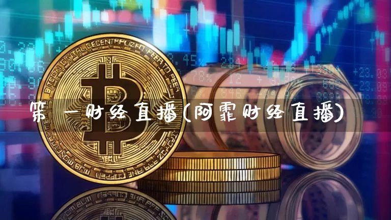 笫 一财经直播(阿霏财经直播)_https://www.lclxwz.com_上期能源_第1张