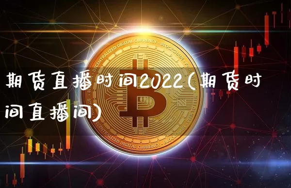 期货直播时间2022(期货时间直播间)_https://www.lclxwz.com_上期能源_第1张