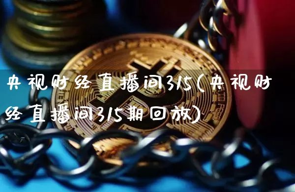 央视财经直播间315(央视财经直播间315期回放)_https://www.lclxwz.com_上期能源_第1张