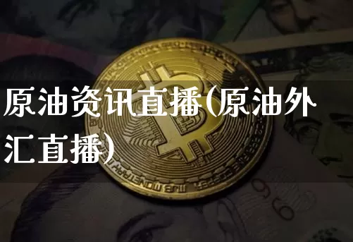 原油资讯直播(原油外汇直播)_https://www.lclxwz.com_上期能源_第1张