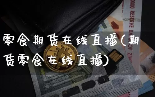 零食期货在线直播(期货零食在线直播)_https://www.lclxwz.com_大商所_第1张