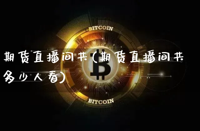 期货直播间共(期货直播间共多少人看)_https://www.lclxwz.com_中金所_第1张
