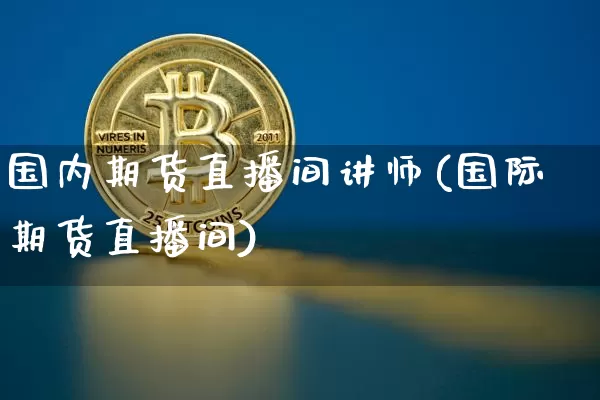 国内期货直播间讲师(国际期货直播间)_https://www.lclxwz.com_广期所_第1张