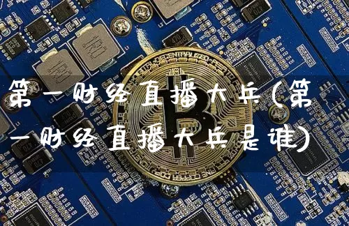 第一财经直播大兵(第一财经直播大兵是谁)_https://www.lclxwz.com_广期所_第1张