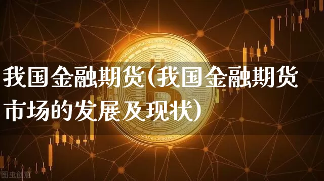 我国金融期货(我国金融期货市场的发展及现状)_https://www.lclxwz.com_上期所_第1张