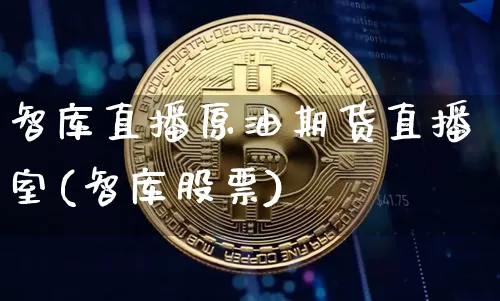 智库直播原油期货直播室(智库股票)_https://www.lclxwz.com_中金所_第1张