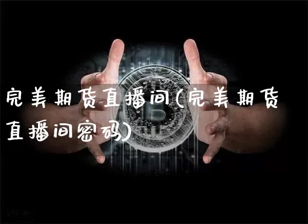 完美期货直播间(完美期货直播间密码)_https://www.lclxwz.com_大商所_第1张