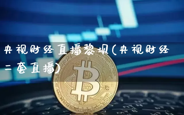 央视财经直播黎坝(央视财经二套直播)_https://www.lclxwz.com_大商所_第1张