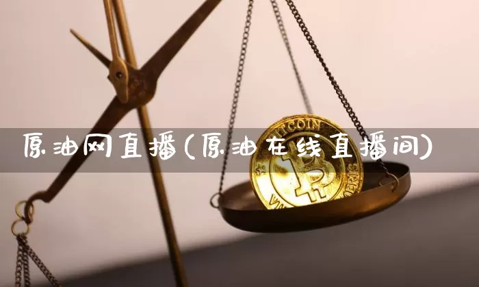 原油网直播(原油在线直播间)_https://www.lclxwz.com_上期能源_第1张