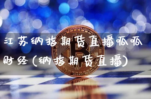 江苏纳指期货直播呱呱财经(纳指期货直播)_https://www.lclxwz.com_上期能源_第1张