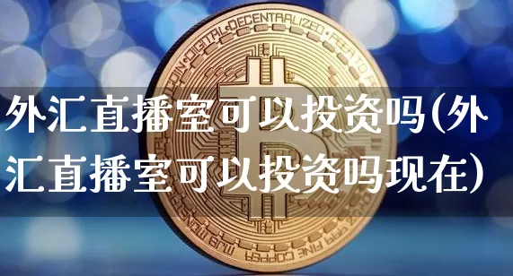外汇直播室可以投资吗(外汇直播室可以投资吗现在)_https://www.lclxwz.com_郑商所_第1张
